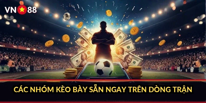 Các nhóm kèo bày sẵn ngay trên dòng trận