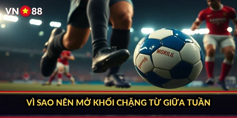 Vì sao nên mở khối chặng từ giữa tuần
