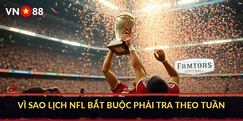 Vì sao lịch NFL bắt buộc phải tra theo tuần
