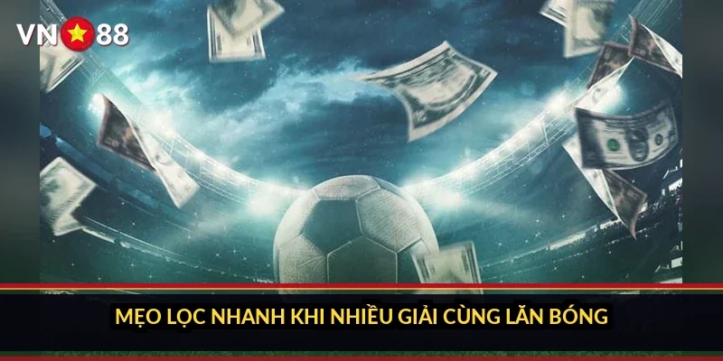 Mẹo lọc nhanh khi nhiều giải cùng lăn bóng