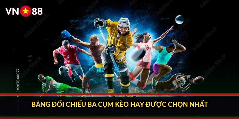Bảng đối chiếu ba cụm kèo hay được chọn nhất