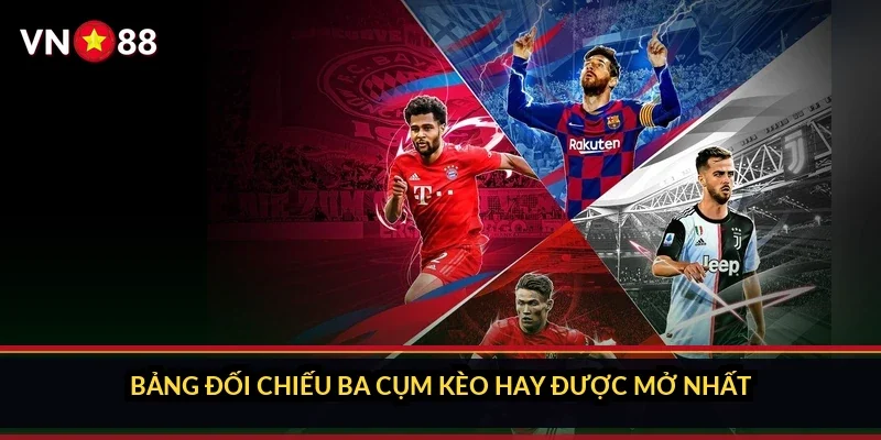 Bảng đối chiếu ba cụm kèo hay được mở nhất