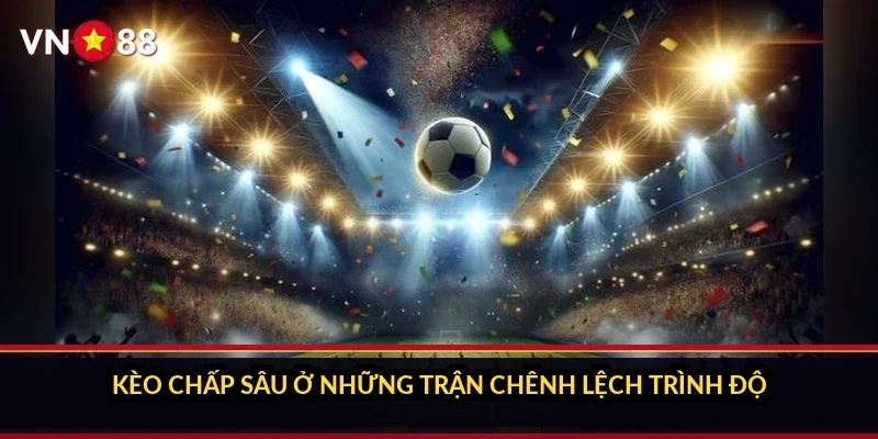 Kèo chấp sâu ở những trận chênh lệch trình độ