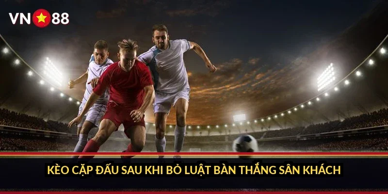 Kèo cặp đấu sau khi bỏ luật bàn thắng sân khách