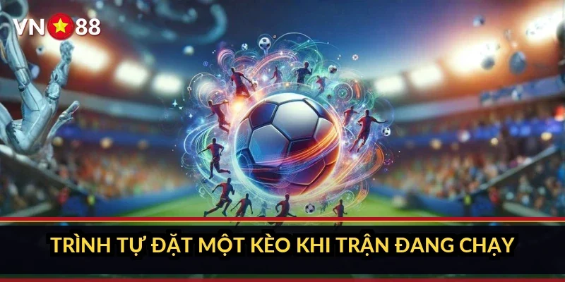 Trình tự đặt một kèo khi trận đang chạy