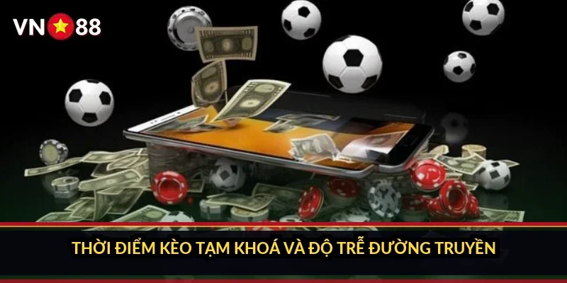 Thời điểm kèo tạm khoá và độ trễ đường truyền