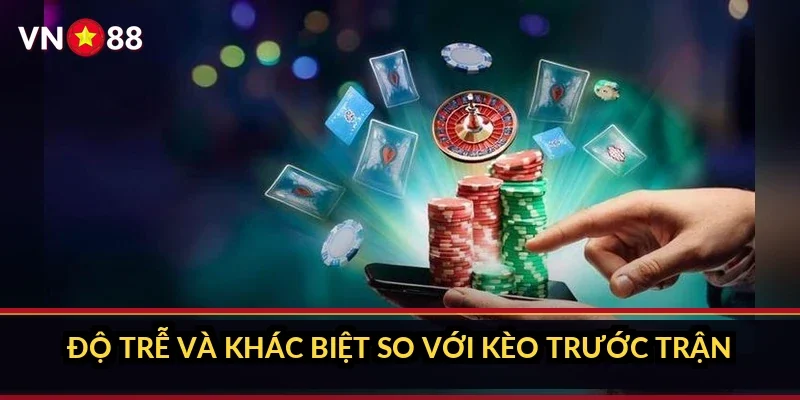 Độ trễ và khác biệt so với kèo trước trận