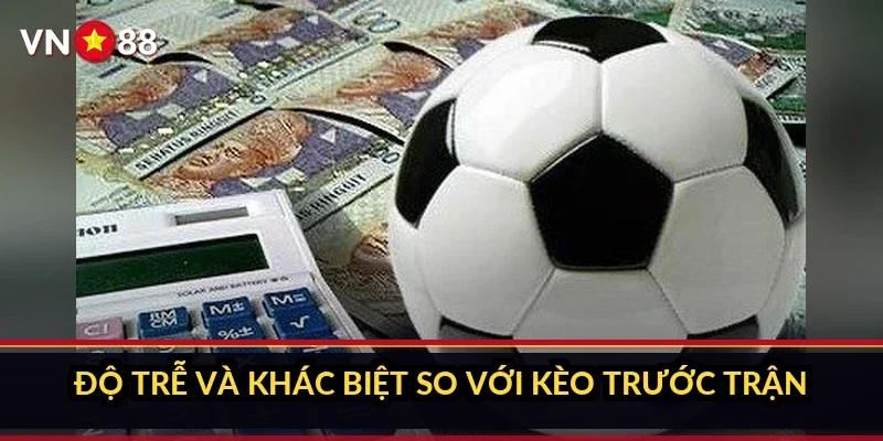 Độ trễ và khác biệt so với kèo trước trận