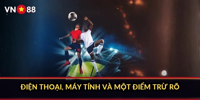 Điện thoại, máy tính và một điểm trừ rõ